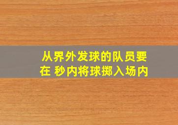 从界外发球的队员要在 秒内将球掷入场内